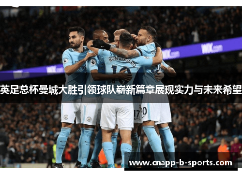 英足总杯曼城大胜引领球队崭新篇章展现实力与未来希望 英足总杯曼城大胜引领球队崭新篇章展现实力与未来希望
