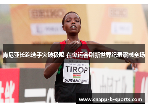 肯尼亚长跑选手突破极限 在奥运会刷新世界纪录震撼全场 肯尼亚长跑选手突破极限 在奥运会刷新世界纪录震撼全场