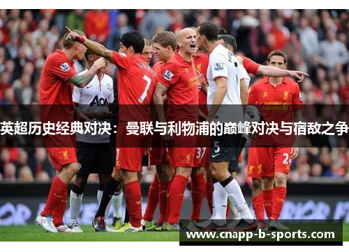 英超历史经典对决:曼联与利物浦的巅峰对决与宿敌之争 英超历史经典对决:曼联与利物浦的巅峰对决与宿敌之争