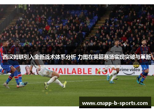 西汉姆联引入全新战术体系分析 力图在英超赛场实现突破与革新 西汉姆联引入全新战术体系分析 力图在英超赛场实现突破与革新