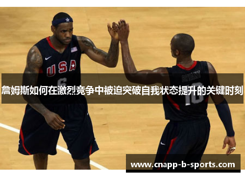 詹姆斯如何在激烈竞争中被迫突破自我状态提升的关键时刻 詹姆斯如何在激烈竞争中被迫突破自我状态提升的关键时刻