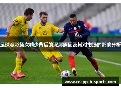 足球竞彩场次减少背后的深层原因及其对市场的影响分析