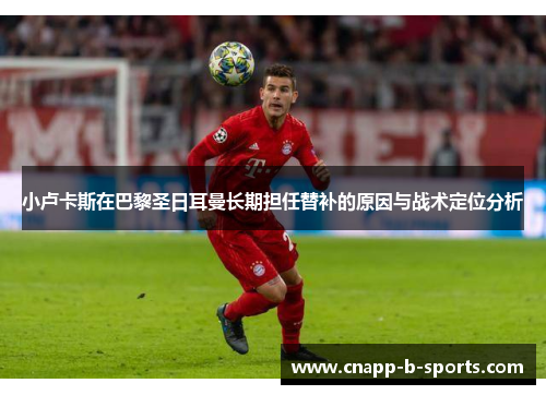 小卢卡斯在巴黎圣日耳曼长期担任替补的原因与战术定位分析 小卢卡斯在巴黎圣日耳曼长期担任替补的原因与战术定位分析