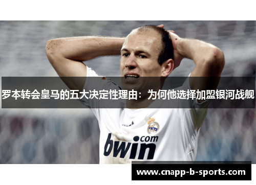 罗本转会皇马的五大决定性理由:为何他选择加盟银河战舰 罗本转会皇马的五大决定性理由:为何他选择加盟银河战舰