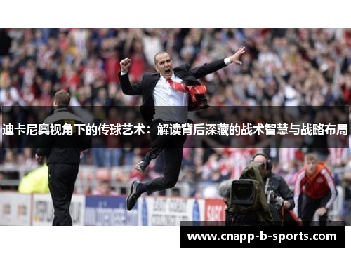 迪卡尼奥视角下的传球艺术:解读背后深藏的战术智慧与战略布局 迪卡尼奥视角下的传球艺术:解读背后深藏的战术智慧与战略布局
