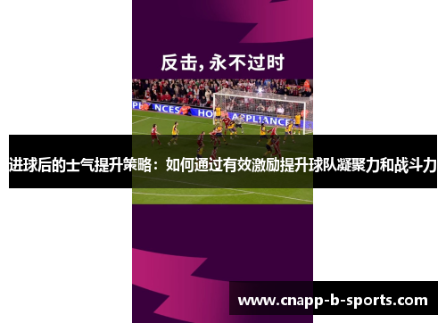 进球后的士气提升策略：如何通过有效激励提升球队凝聚力和战斗力