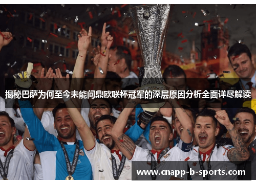 揭秘巴萨为何至今未能问鼎欧联杯冠军的深层原因分析全面详尽解读