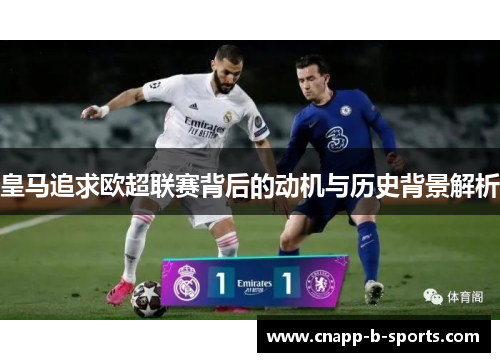 皇马追求欧超联赛背后的动机与历史背景解析 皇马追求欧超联赛背后的动机与历史背景解析