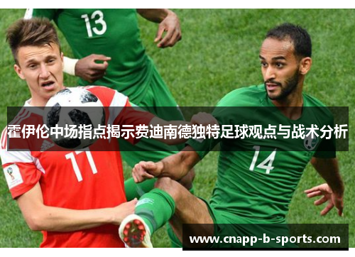 霍伊伦中场指点揭示费迪南德独特足球观点与战术分析