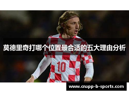 莫德里奇打哪个位置最合适的五大理由分析