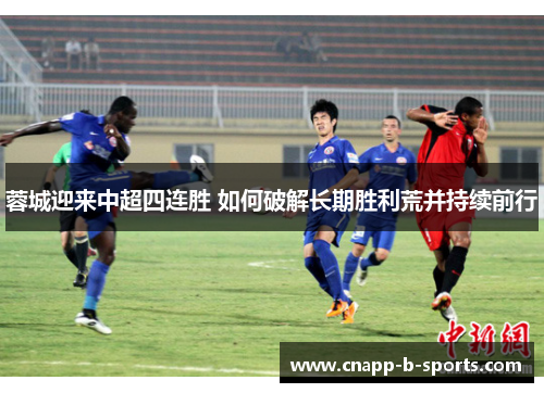 蓉城迎来中超四连胜 如何破解长期胜利荒并持续前行