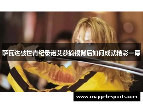 萨瓦达破世青纪录诺艾莎摘银背后如何成就精彩一幕