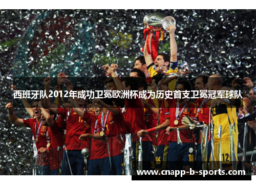 西班牙队2012年成功卫冕欧洲杯成为历史首支卫冕冠军球队