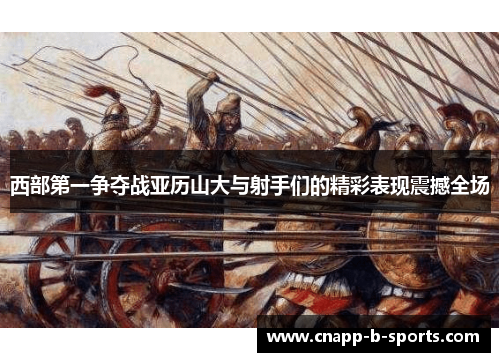 西部第一争夺战亚历山大与射手们的精彩表现震撼全场
