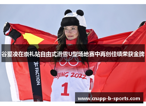 谷爱凌在崇礼站自由式滑雪U型场地赛中再创佳绩荣获金牌