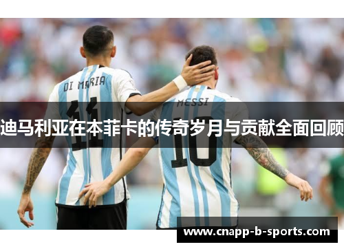 迪马利亚在本菲卡的传奇岁月与贡献全面回顾 迪马利亚在本菲卡的传奇岁月与贡献全面回顾