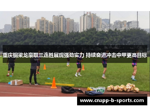 重庆铜梁龙豪取三连胜展现强劲实力 持续奋进冲击中甲更高目标 重庆铜梁龙豪取三连胜展现强劲实力 持续奋进冲击中甲更高目标