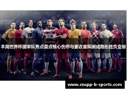 本周世界杯国家队焦点盘点核心伤停与更衣室氛围成隐形胜负变量