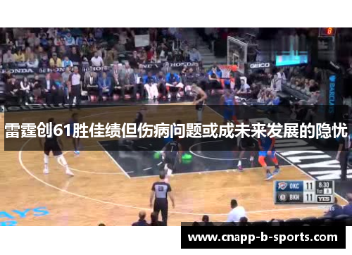 雷霆创61胜佳绩但伤病问题或成未来发展的隐忧 雷霆创61胜佳绩但伤病问题或成未来发展的隐忧