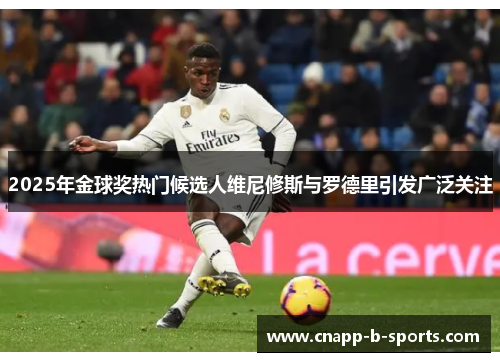 2025年金球奖热门候选人维尼修斯与罗德里引发广泛关注 2025年金球奖热门候选人维尼修斯与罗德里引发广泛关注