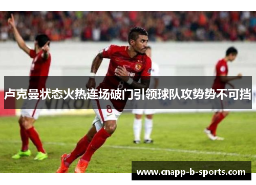 卢克曼状态火热连场破门引领球队攻势势不可挡