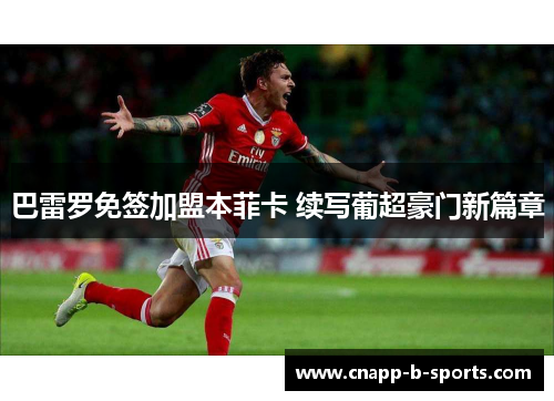 巴雷罗免签加盟本菲卡 续写葡超豪门新篇章 巴雷罗免签加盟本菲卡 续写葡超豪门新篇章
