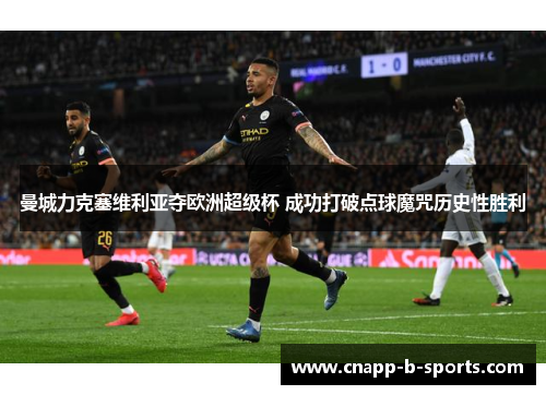 曼城力克塞维利亚夺欧洲超级杯 成功打破点球魔咒历史性胜利 曼城力克塞维利亚夺欧洲超级杯 成功打破点球魔咒历史性胜利