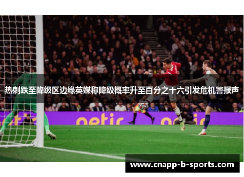 热刺跌至降级区边缘英媒称降级概率升至百分之十六引发危机警报声