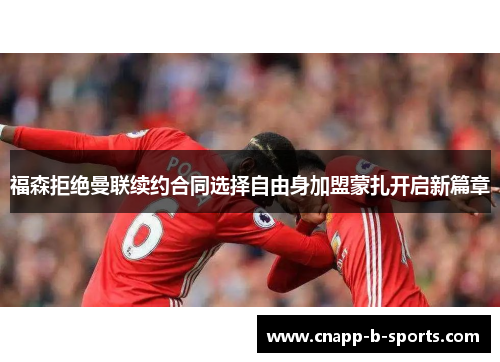 福森拒绝曼联续约合同选择自由身加盟蒙扎开启新篇章 福森拒绝曼联续约合同选择自由身加盟蒙扎开启新篇章