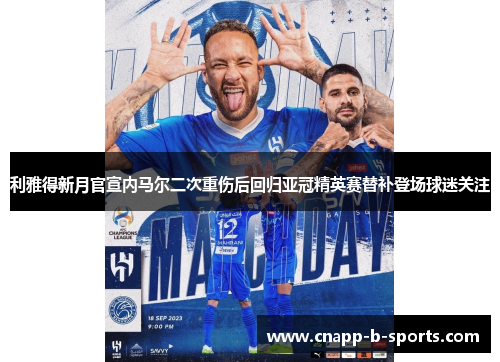 利雅得新月官宣内马尔二次重伤后回归亚冠精英赛替补登场球迷关注