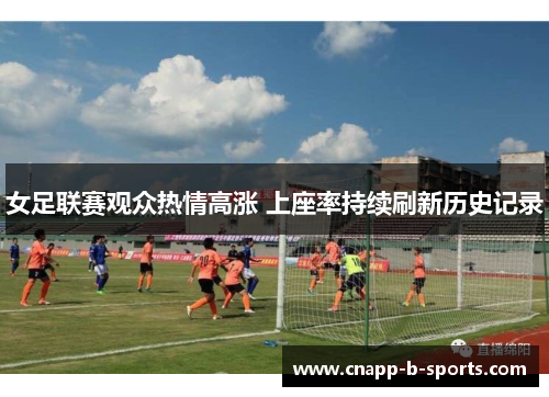 女足联赛观众热情高涨 上座率持续刷新历史记录 女足联赛观众热情高涨 上座率持续刷新历史记录
