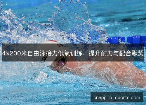 4×200米自由泳接力低氧训练：提升耐力与配合默契