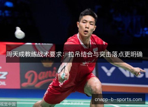 周天成教练战术要求：拉吊结合与突击落点更明确