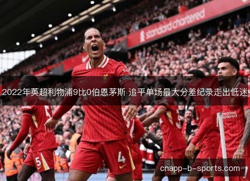 2022年英超利物浦9比0伯恩茅斯 追平单场最大分差纪录走出低迷